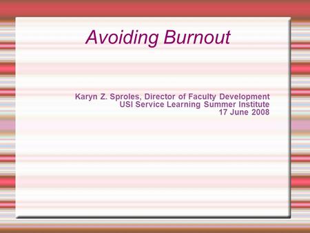 Karyn Z. Sproles, Director of Faculty Development USI Service Learning Summer Institute 17 June 2008 Avoiding Burnout.