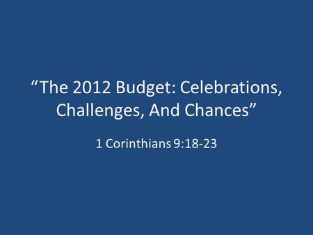 “The 2012 Budget: Celebrations, Challenges, And Chances” 1 Corinthians 9:18-23.