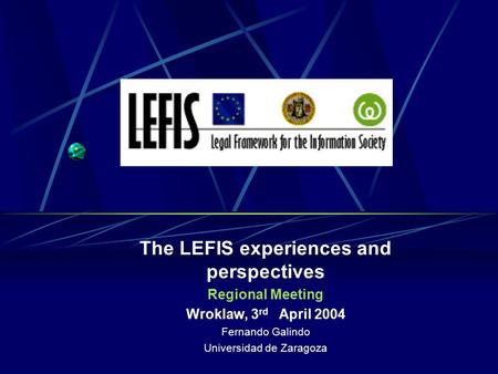 The LEFIS experiences and perspectives Regional Meeting Wroklaw, 3 rd April 2004 Fernando Galindo Universidad de Zaragoza.