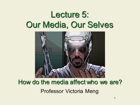 1 Lecture 5: Our Media, Our Selves Professor Victoria Meng How do the media affect who we are?