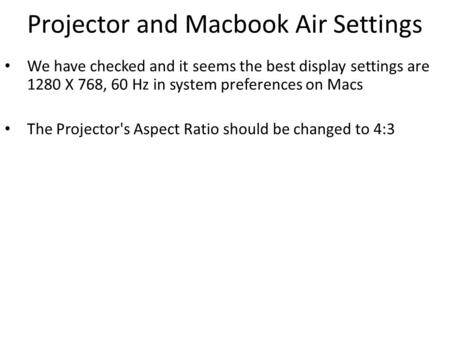 Projector and Macbook Air Settings We have checked and it seems the best display settings are 1280 X 768, 60 Hz in system preferences on Macs The Projector's.