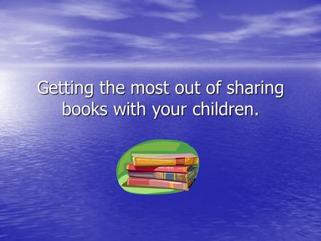 Getting the most out of sharing books with your children.