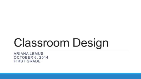 Classroom Design ARIANA LEMUS OCTOBER 6, 2014 FIRST GRADE.