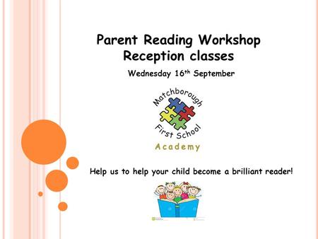 Parent Reading Workshop Reception classes Wednesday 16 th September Help us to help your child become a brilliant reader!
