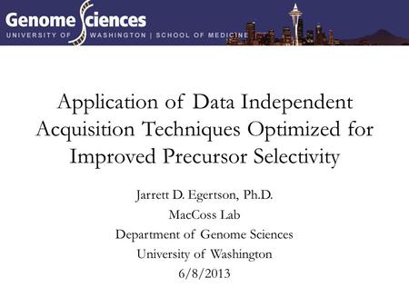 Application of Data Independent Acquisition Techniques Optimized for Improved Precursor Selectivity Jarrett D. Egertson, Ph.D. MacCoss Lab Department of.