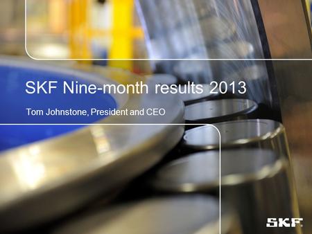 SKF Nine-month results 2013 Tom Johnstone, President and CEO.