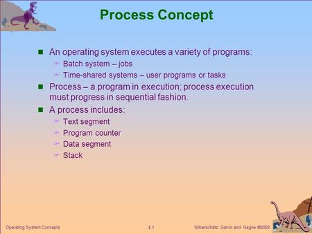 Silberschatz, Galvin and Gagne  2002 4.1 Operating System Concepts Process Concept An operating system executes a variety of programs:  Batch system.