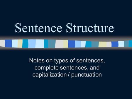 Sentence Structure Notes on types of sentences, complete sentences, and capitalization / punctuation.