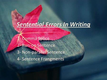 Sentential Errors In Writing 1- Comma Splice 2- Run-on Sentence 3- Non-parallel Sentence 4- Sentence Frangments.