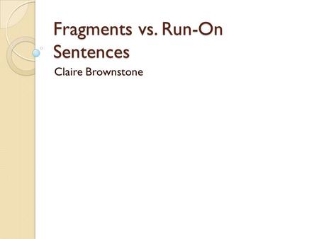 Fragments vs. Run-On Sentences Claire Brownstone.