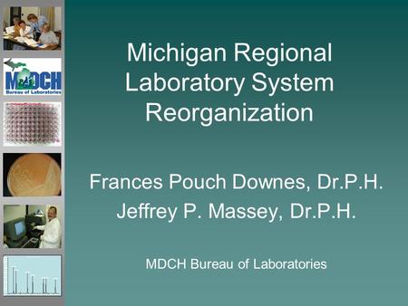 Michigan Regional Laboratory System Reorganization Frances Pouch Downes, Dr.P.H. Jeffrey P. Massey, Dr.P.H. MDCH Bureau of Laboratories.
