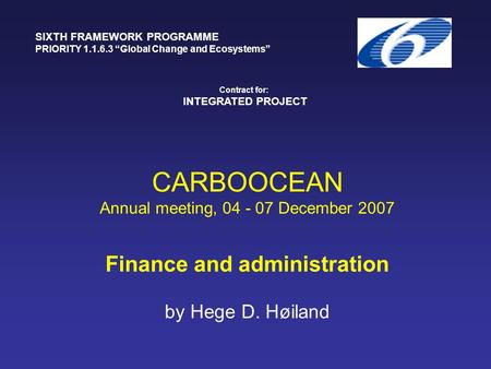 CARBOOCEAN Annual meeting, 04 - 07 December 2007 Finance and administration by Hege D. Høiland SIXTH FRAMEWORK PROGRAMME PRIORITY 1.1.6.3 “Global Change.
