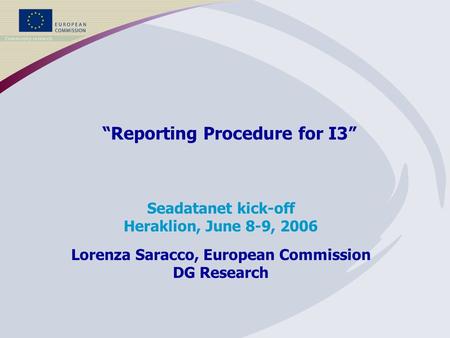“Reporting Procedure for I3” Seadatanet kick-off Heraklion, June 8-9, 2006 Lorenza Saracco, European Commission DG Research.
