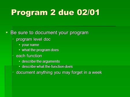 Program 2 due 02/01  Be sure to document your program  program level doc  your name  what the program does  each function  describe the arguments.
