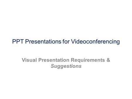 PPT Presentations for Videoconferencing Visual Presentation Requirements & Suggestions.