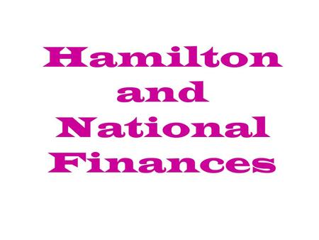 Hamilton and National Finances. A.Settling the Debt 1. Alexander Hamilton becomes Secretary of Treasury.