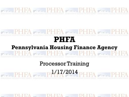 PHFA Pennsylvania Housing Finance Agency Processor Training 1/17/2014.