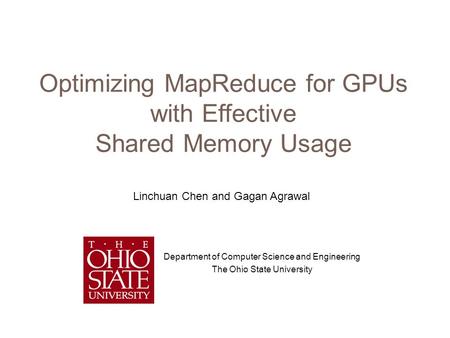 Optimizing MapReduce for GPUs with Effective Shared Memory Usage Department of Computer Science and Engineering The Ohio State University Linchuan Chen.