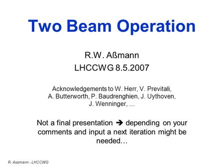 R. Assmann - LHCCWG Two Beam Operation R.W. Aßmann LHCCWG 8.5.2007 Acknowledgements to W. Herr, V. Previtali, A. Butterworth, P. Baudrenghien, J. Uythoven,