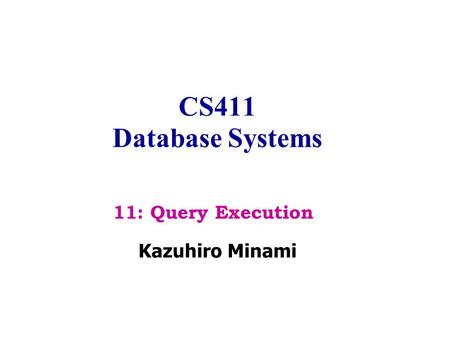 CS411 Database Systems Kazuhiro Minami 11: Query Execution.