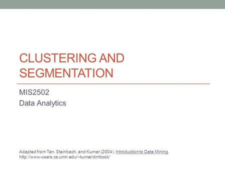 CLUSTERING AND SEGMENTATION MIS2502 Data Analytics Adapted from Tan, Steinbach, and Kumar (2004). Introduction to Data Mining.