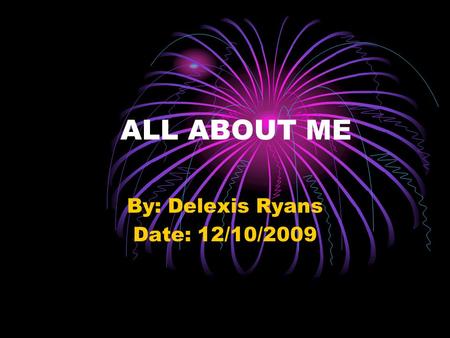 ALL ABOUT ME By: Delexis Ryans Date: 12/10/2009. Introducing Me Hello my name is Delexis Ryans I am doing a power point for computer class. I am 14 years.