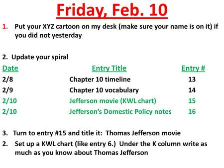 Friday, Feb. 10 1. Put your XYZ cartoon on my desk (make sure your name is on it) if you did not yesterday 2. Update your spiral DateEntry TitleEntry #