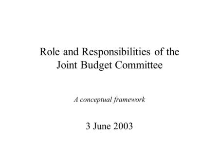 Role and Responsibilities of the Joint Budget Committee A conceptual framework 3 June 2003.