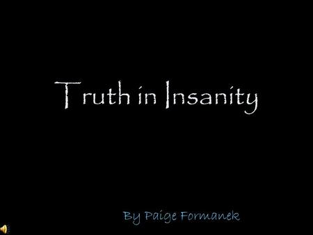 Truth in Insanity By Paige Formanek. Much madness is divinest sense To a discerning eye; Much sense the starkest madness. ’T is the majority In this,