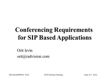 SIP and SIPPING WGsMay, 6-7 2002 IETF Interim Meeting Orit levin Conferencing Requirements for SIP Based Applications.