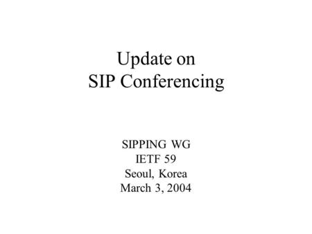 Update on SIP Conferencing SIPPING WG IETF 59 Seoul, Korea March 3, 2004.