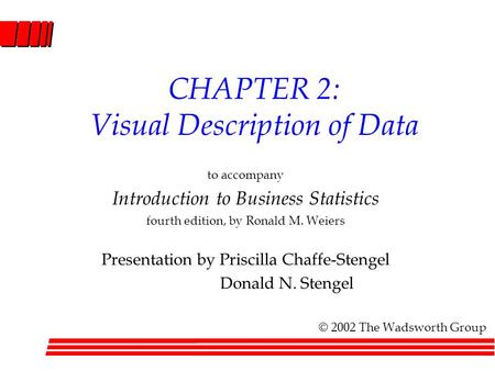 CHAPTER 2: Visual Description of Data to accompany Introduction to Business Statistics fourth edition, by Ronald M. Weiers Presentation by Priscilla Chaffe-Stengel.