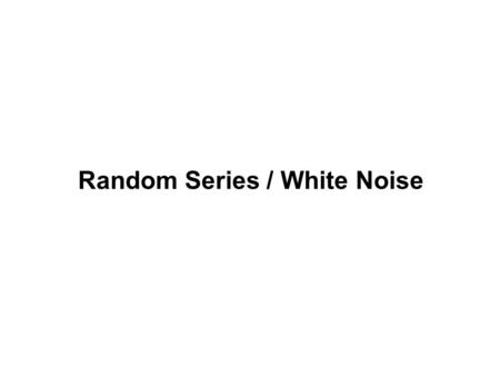 Random Series / White Noise. Notation WN (white noise) – uncorrelated iid independent and identically distributed Y t ~ iid N( ,  ) Random Series 