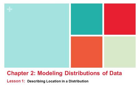 + Chapter 2: Modeling Distributions of Data Lesson 1: Describing Location in a Distribution.