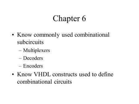 Chapter 6 Know commonly used combinational subcircuits –Multiplexers –Decoders –Encoders Know VHDL constructs used to define combinational circuits.