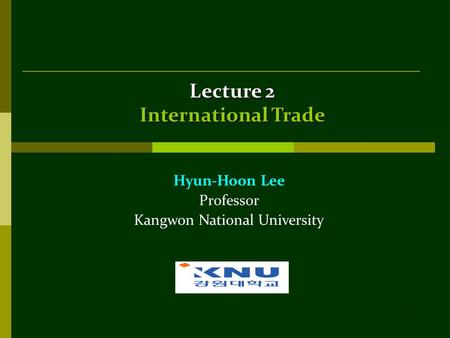 1 Lecture 2 International Trade Hyun-Hoon Lee Professor Kangwon National University.