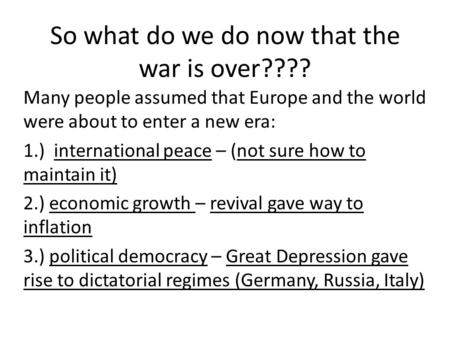 So what do we do now that the war is over???? Many people assumed that Europe and the world were about to enter a new era: 1.) international peace – (not.