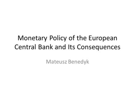 Monetary Policy of the European Central Bank and Its Consequences Mateusz Benedyk.