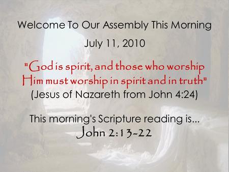 Welcome To Our Assembly This Morning July 11, 2010 God is spirit, and those who worship Him must worship in spirit and in truth (Jesus of Nazareth from.