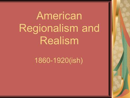 American Regionalism and Realism 1860-1920(ish). What is Realism? A faithful representation of reality in literature, also known as “verisimilitude.”