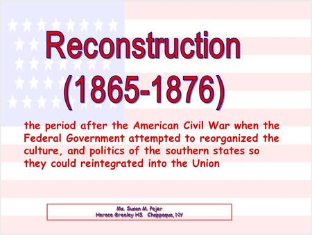 Ms. Susan M. Pojer Horace Greeley HS Chappaqua, NY the period after the American Civil War when the Federal Government attempted to reorganized the culture,