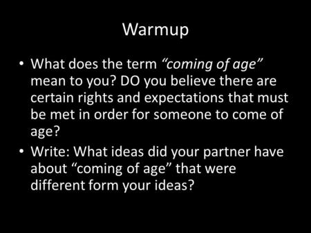 Warmup What does the term “coming of age” mean to you? DO you believe there are certain rights and expectations that must be met in order for someone to.