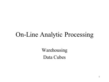 1 On-Line Analytic Processing Warehousing Data Cubes.