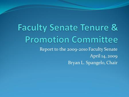 Report to the 2009-2010 Faculty Senate April 14, 2009 Bryan L. Spangelo, Chair.