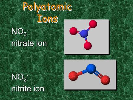 NO 3 - nitrate ion NO 2 - nitrite ion Polyatomic Ions.