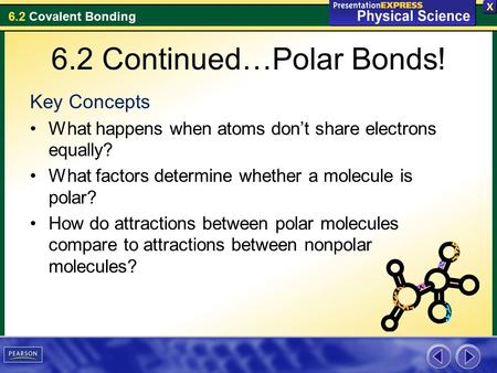 6.2 Covalent Bonding 6.2 Continued…Polar Bonds! Key Concepts What happens when atoms don’t share electrons equally? What factors determine whether a molecule.