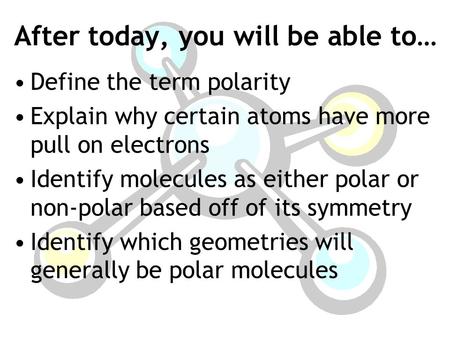After today, you will be able to… Define the term polarity Explain why certain atoms have more pull on electrons Identify molecules as either polar or.