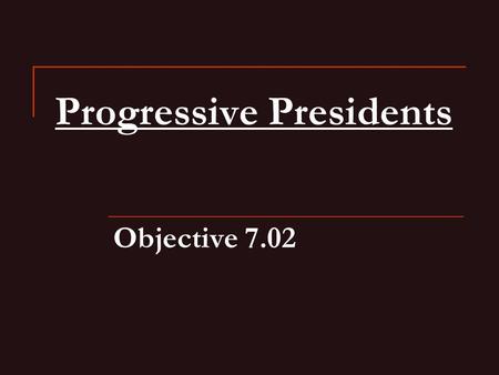 Progressive Presidents Objective 7.02. Theodore Roosevelt Internationally—he was a Social Darwinist Domestically—believed that government should actively.