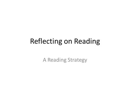 Reflecting on Reading A Reading Strategy. Reflecting on Reading Provides an opportunity for the reader to share their thoughts about a book, play, short.