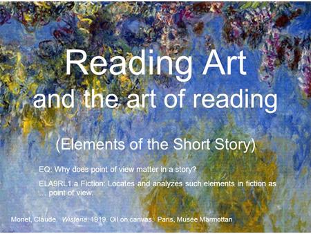 Reading Art and the art of reading (Elements of the Short Story) Monet, Claude. Wisteria. 1919. Oil on canvas. Paris, Musée Marmottan EQ: Why does point.